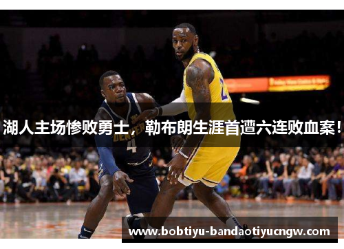湖人主场惨败勇士，勒布朗生涯首遭六连败血案！