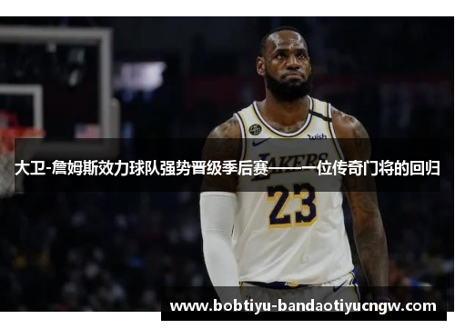 大卫-詹姆斯效力球队强势晋级季后赛——一位传奇门将的回归