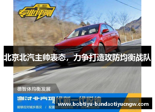 北京北汽主帅表态，力争打造攻防均衡战队