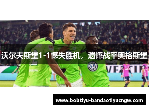 沃尔夫斯堡1-1憾失胜机，遗憾战平奥格斯堡