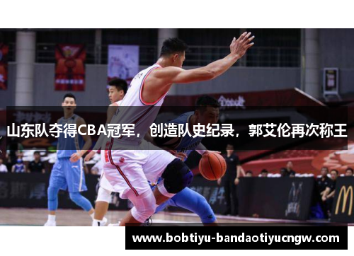 山东队夺得CBA冠军，创造队史纪录，郭艾伦再次称王