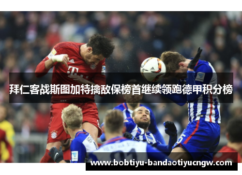 拜仁客战斯图加特擒敌保榜首继续领跑德甲积分榜