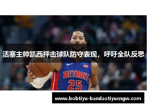 活塞主帅凯西抨击球队防守表现，呼吁全队反思