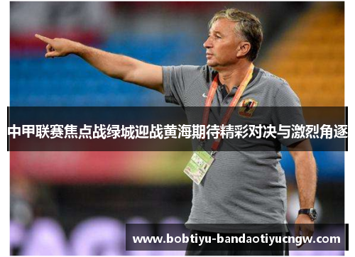中甲联赛焦点战绿城迎战黄海期待精彩对决与激烈角逐