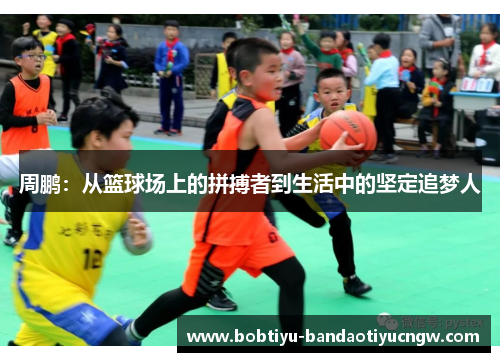 周鹏：从篮球场上的拼搏者到生活中的坚定追梦人