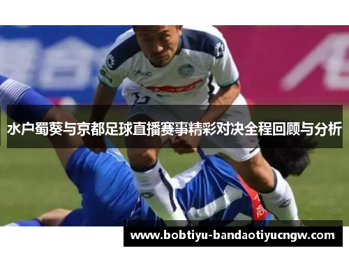 水户蜀葵与京都足球直播赛事精彩对决全程回顾与分析