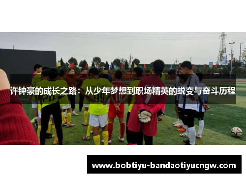 许钟豪的成长之路：从少年梦想到职场精英的蜕变与奋斗历程