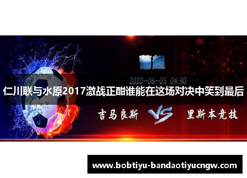 仁川联与水原2017激战正酣谁能在这场对决中笑到最后
