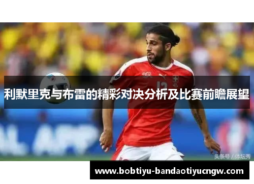 利默里克与布雷的精彩对决分析及比赛前瞻展望
